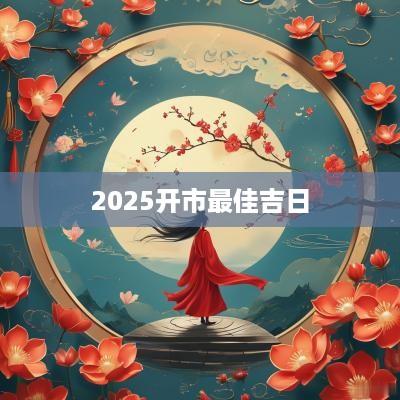 2025开市最佳吉日
