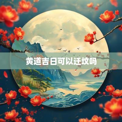 黄道吉日可以迁坟吗