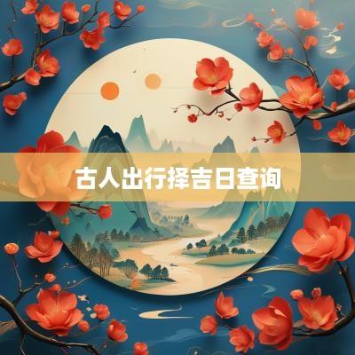 古人出行择吉日查询