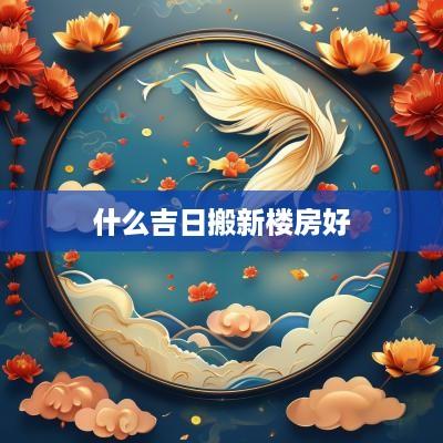 什么吉日搬新楼房好