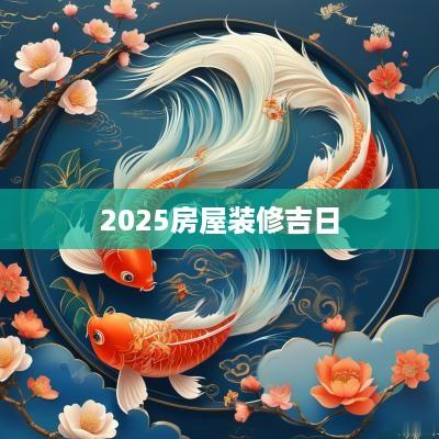 2025房屋装修吉日