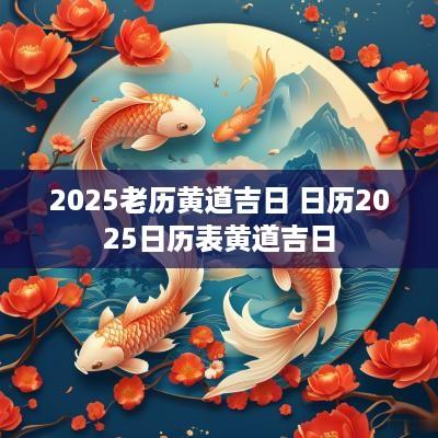 2025老历黄道吉日 日历2025日历表黄道吉日