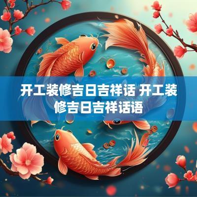 开工装修吉日吉祥话 开工装修吉日吉祥话语