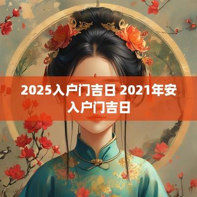 2025入户门吉日 2025年安入户门吉日