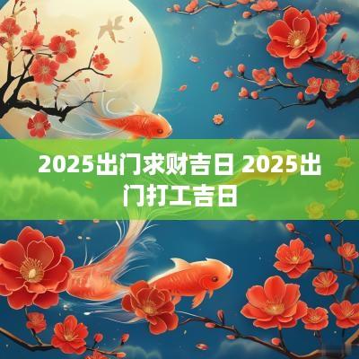 2025出门求财吉日 2025出门打工吉日