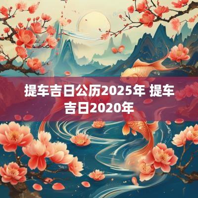 提车吉日公历2025年 提车吉日2025年