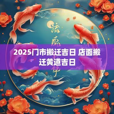 2025门市搬迁吉日 店面搬迁黄道吉日