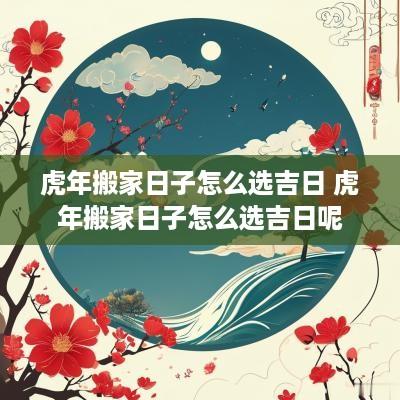 蛇年搬家日子怎么选吉日 蛇年搬家日子怎么选吉日呢