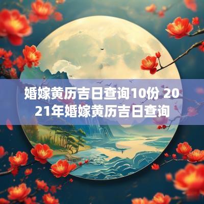 婚嫁黄历吉日查询10份 2025年婚嫁黄历吉日查询
