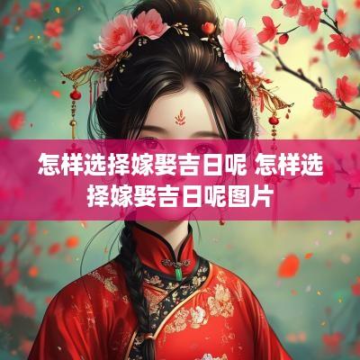 怎样选择嫁娶吉日呢 怎样选择嫁娶吉日呢图片