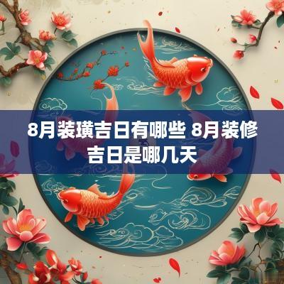 8月装璜吉日有哪些 8月装修吉日是哪几天