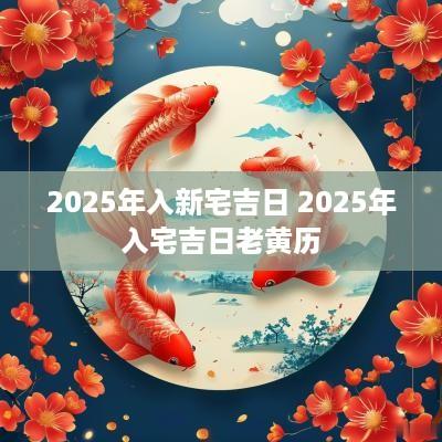 2025年入新宅吉日 2025年入宅吉日老黄历