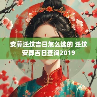安葬迁坟吉日怎么选的 迁坟安葬吉日查询2019
