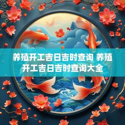 养殖开工吉日吉时查询 养殖开工吉日吉时查询大全
