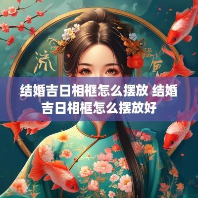 结婚吉日相框怎么摆放 结婚吉日相框怎么摆放好