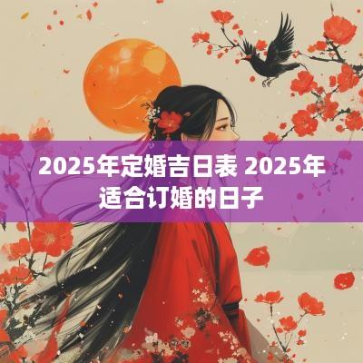 2025年定婚吉日表 2025年适合订婚的日子