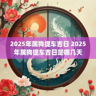 2025年属狗提车吉日 2025年属狗提车吉日是哪几天
