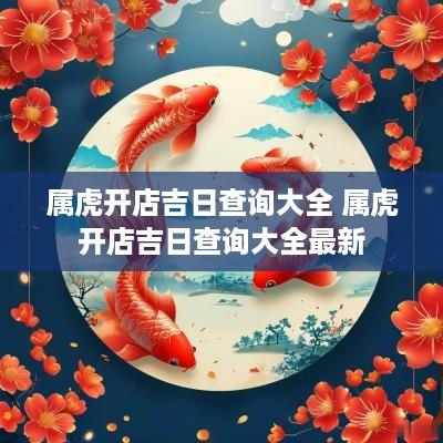 属虎开店吉日查询大全 属虎开店吉日查询大全最新