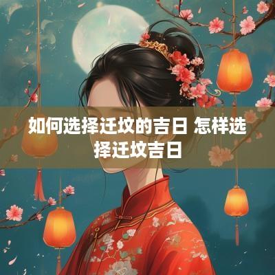 如何选择迁坟的吉日 怎样选择迁坟吉日