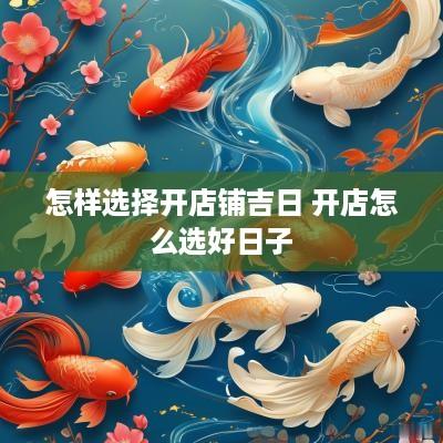 怎样选择开店铺吉日 开店怎么选好日子