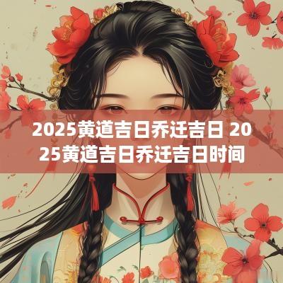2025黄道吉日乔迁吉日 2025黄道吉日乔迁吉日时间
