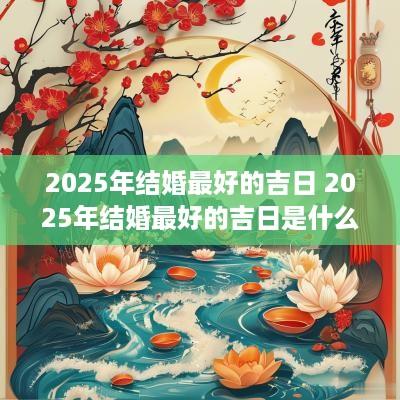 2025年结婚最好的吉日 2025年结婚最好的吉日是什么