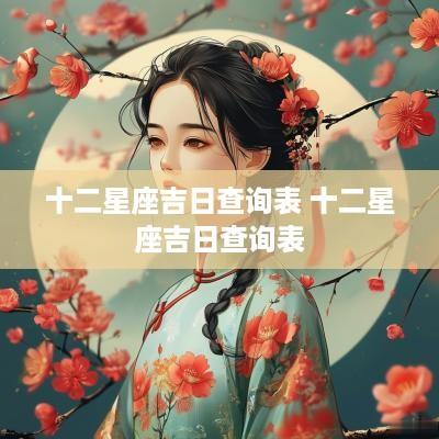 十二星座吉日查询表 十二星座吉日查询表