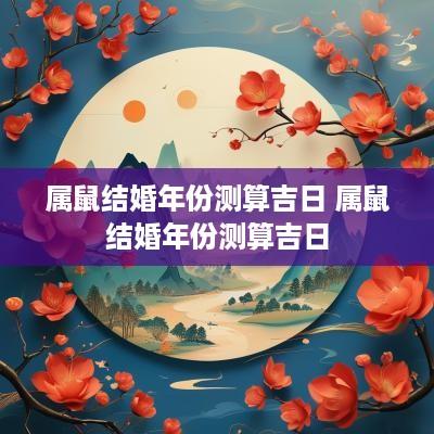 属鼠结婚年份测算吉日 属鼠结婚年份测算吉日