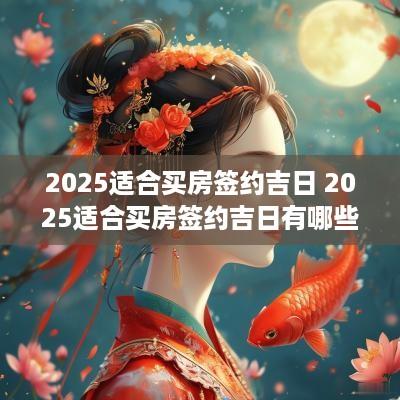 2025适合买房签约吉日 2025适合买房签约吉日有哪些