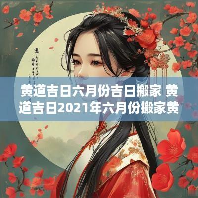 黄道吉日六月份吉日搬家 黄道吉日2025年六月份搬家黄道吉日查询