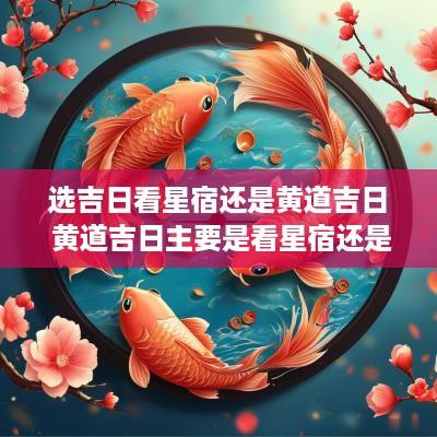 选吉日看星宿还是黄道吉日 黄道吉日主要是看星宿还是五行
