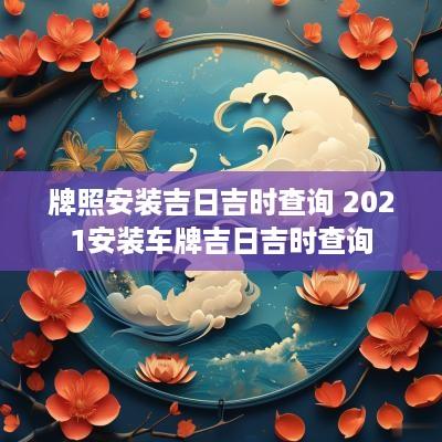 牌照安装吉日吉时查询 2025安装车牌吉日吉时查询