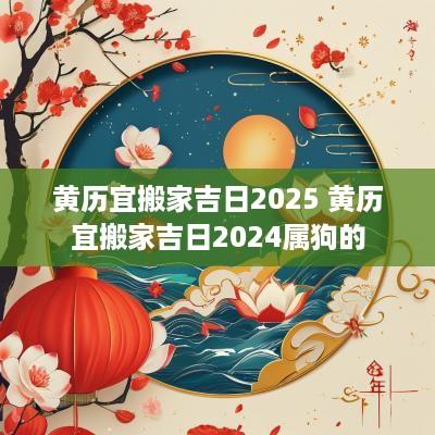 黄历宜搬家吉日2025 黄历宜搬家吉日2025属狗的