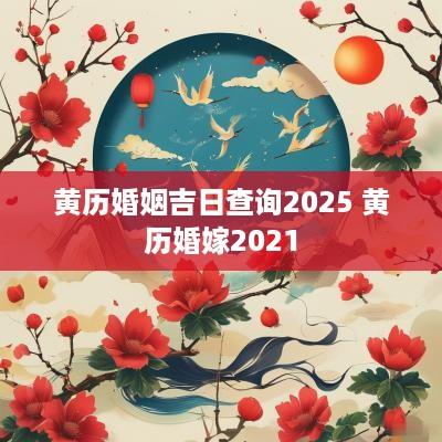黄历婚姻吉日查询2025 黄历婚嫁2025