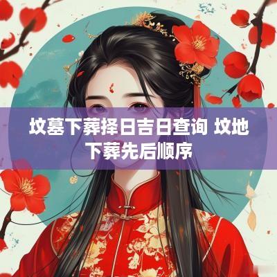 坟墓下葬择日吉日查询 坟地下葬先后顺序