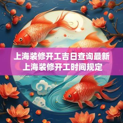 上海装修开工吉日查询最新 上海装修开工时间规定