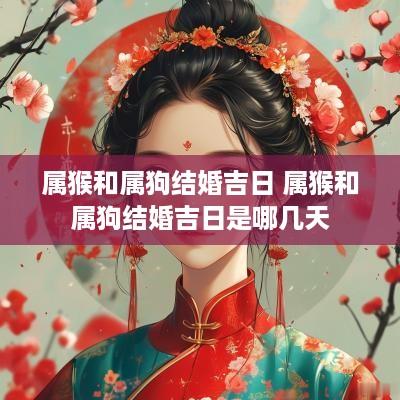 属猴和属狗结婚吉日 属猴和属狗结婚吉日是哪几天