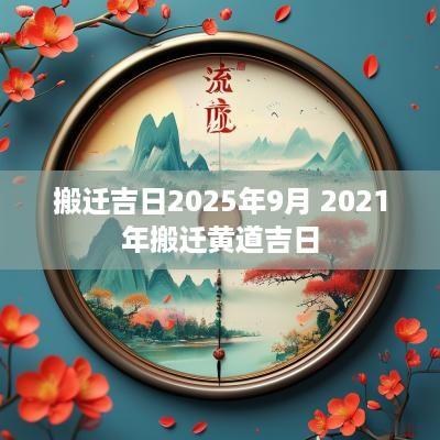 搬迁吉日2025年9月 2025年搬迁黄道吉日