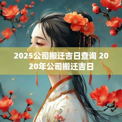 2025公司搬迁吉日查询 2025年公司搬迁吉日