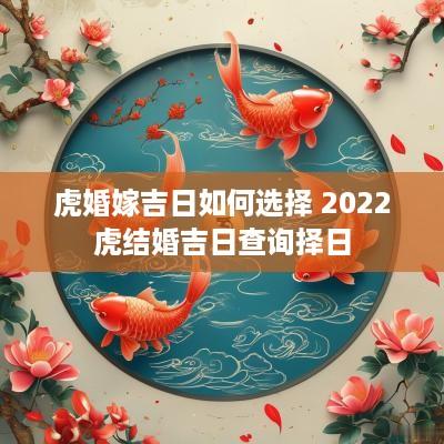 虎婚嫁吉日如何选择 2025虎结婚吉日查询择日