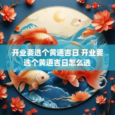 开业要选个黄道吉日 开业要选个黄道吉日怎么选