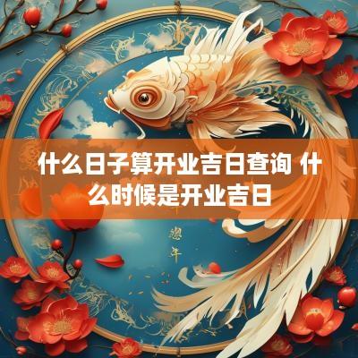 什么日子算开业吉日查询 什么时候是开业吉日