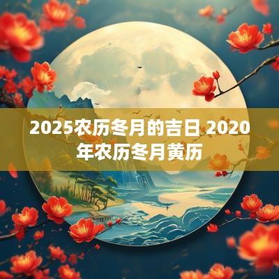 2025农历冬月的吉日 2025年农历冬月黄历
