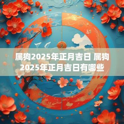 属狗2025年正月吉日 属狗2025年正月吉日有哪些