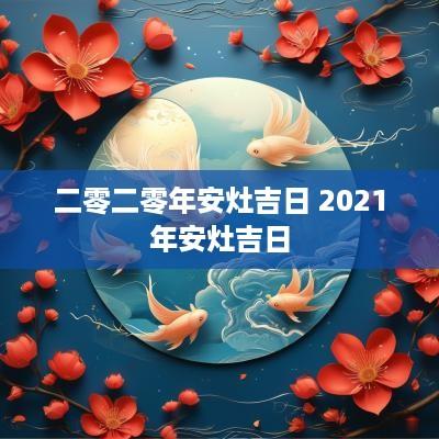二零二零年安灶吉日 2025年安灶吉日