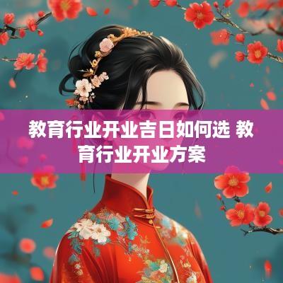 教育行业开业吉日如何选 教育行业开业方案