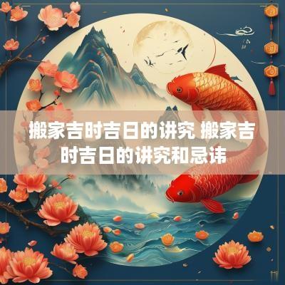 搬家吉时吉日的讲究 搬家吉时吉日的讲究和忌讳