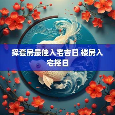 择套房最佳入宅吉日 楼房入宅择日