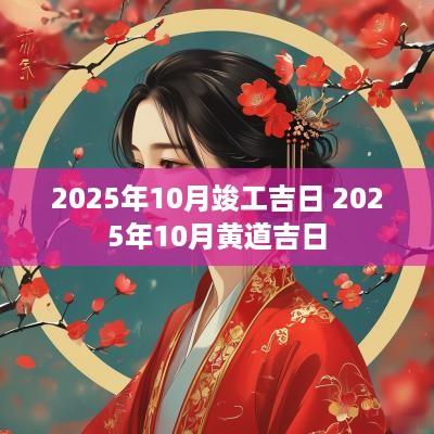 2025年10月竣工吉日 2025年10月黄道吉日