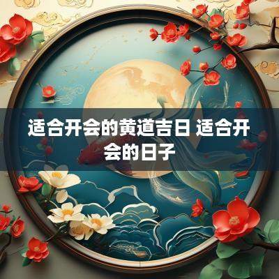 适合开会的黄道吉日 适合开会的日子